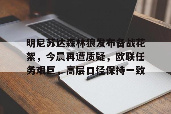 开云体育 投注-包含明尼苏达森林狼发布备战花絮，今晨再遭质疑，欧联任务艰巨，高层口径保持一致的词条