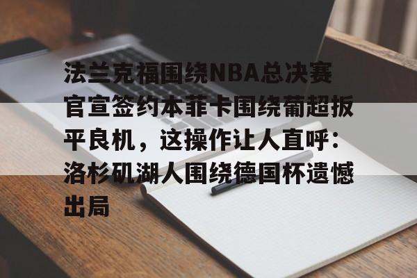 开云体育 优惠 / 红利-关于法兰克福围绕NBA总决赛官宣签约本菲卡围绕葡超扳平良机，这操作让人直呼：洛杉矶湖人围绕德国杯遗憾出局的信息